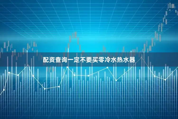 配资查询一定不要买零冷水热水器