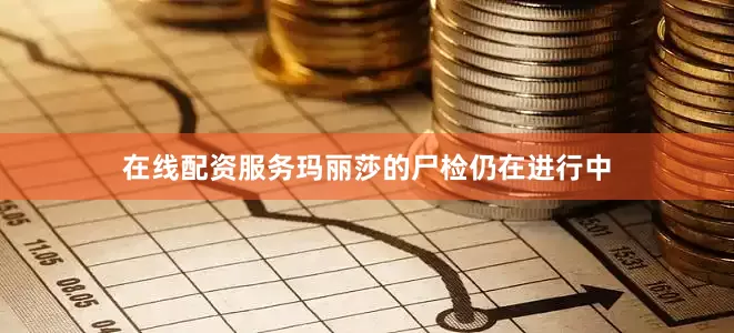 在线配资服务玛丽莎的尸检仍在进行中