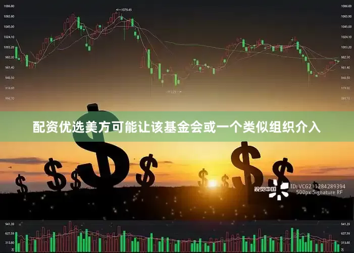 配资优选美方可能让该基金会或一个类似组织介入